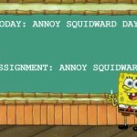 It's today | TODAY: ANNOY SQUIDWARD DAY; ASSIGNMENT: ANNOY SQUIDWARD | image tagged in today's lesson | made w/ Imgflip meme maker