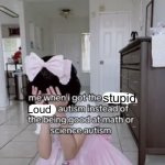 Fr | stupidly; Loud | image tagged in me when i got the x autism instead of the being good at science | made w/ Imgflip meme maker