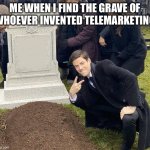 We all want to | ME WHEN I FIND THE GRAVE OF WHOEVER INVENTED TELEMARKETING | image tagged in grant gustin gravestone | made w/ Imgflip meme maker
