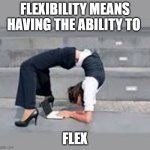 Flex | FLEXIBILITY MEANS HAVING THE ABILITY TO; FLEX | image tagged in flex | made w/ Imgflip meme maker