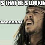 Captain Jack Sparrow | WHAT’S THAT HE’S LOOKING AT? WHAAAAAAAAAAAAAAAAAAT | image tagged in captain jack sparrow | made w/ Imgflip meme maker