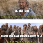 Basically True | SKIBIDI TOILET; PEOPLE WHO HAVE NEURON COUNTS OF <0 | image tagged in he is the messiah | made w/ Imgflip meme maker