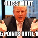 trump birthday meme | GUESS WHAT; 75 POINTS UNTIL 1K | image tagged in trump birthday meme | made w/ Imgflip meme maker