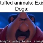 Somebody's Going To Die Tonight | Stuffed animals: Exists; Dogs: | image tagged in somebody's going to die tonight,memes,funny,dogs,stuffed animal,gifs | made w/ Imgflip meme maker