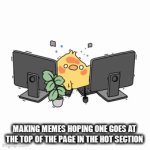 Meme goals | MAKING MEMES HOPING ONE GOES AT THE TOP OF THE PAGE IN THE HOT SECTION | image tagged in gifs,memes,funny,relatable | made w/ Imgflip video-to-gif maker