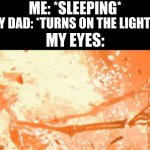 j i[0of g35qup9i 3gij[r | ME: *SLEEPING*; MY DAD: *TURNS ON THE LIGHTS*; MY EYES: | image tagged in skeleton burning behind fence,memes,unfunny,eyes,dad | made w/ Imgflip meme maker