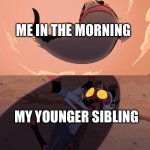 Moxxie vs Shark | ME IN THE MORNING; MY YOUNGER SIBLING | image tagged in moxxie vs shark | made w/ Imgflip meme maker