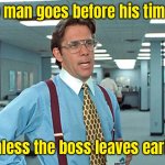 The boss | No man goes before his time -; unless the boss leaves early. | image tagged in office space,no man goes,before time,unless boss,leaves early,fun | made w/ Imgflip meme maker