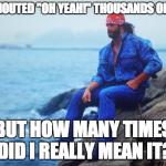 Conflicted Macho Man | I'VE SHOUTED "OH YEAH!" THOUSANDS OF TIMES BUT HOW MANY TIMES DID I REALLY MEAN IT? | image tagged in conflicted macho man | made w/ Imgflip meme maker