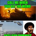 Funny | CALL ME WHEN YOU GET THE MEMO; ANTI-GUN DUMMIES ARE GOING TO GET US ALL KILLED | image tagged in funny | made w/ Imgflip meme maker