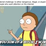 internet challenges be like | Internet challenge: Is either dangerous, illegal, or stupid
People who want attention on the internet: | image tagged in you son of a bitch i'm in,morty i'm in,internet challenge,challenge,internet,attention | made w/ Imgflip meme maker