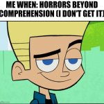 jjjjj | ME WHEN: HORRORS BEYOND COMPREHENSION (I DON'T GET IT) | image tagged in johnny test | made w/ Imgflip meme maker