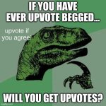 What would you get if you upvote begged? | IF YOU HAVE EVER UPVOTE BEGGED... upvote if you agree! WILL YOU GET UPVOTES? | image tagged in raptor asking questions,memes,upvote if you agree | made w/ Imgflip meme maker