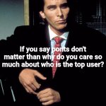 Yuh | If you say ponts don't matter than why do you care so much about who is the top user? | image tagged in christian bale,memes,shitpost,imgflip,oh wow are you actually reading these tags | made w/ Imgflip meme maker