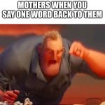 Mr incredible mad | MOTHERS WHEN YOU SAY ONE WORD BACK TO THEM | image tagged in mr incredible mad | made w/ Imgflip meme maker