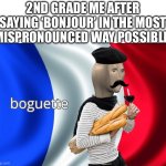 am french | 2ND GRADE ME AFTER SAYING ‘BONJOUR’ IN THE MOST MISPRONOUNCED WAY POSSIBLE: | image tagged in boguette | made w/ Imgflip meme maker