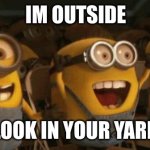 i see you | IM OUTSIDE; LOOK IN YOUR YARD | image tagged in cheering minions | made w/ Imgflip meme maker