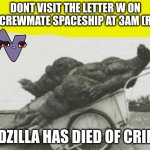 Modern kids content on the internet cannot compare to the past | DONT VISIT THE LETTER W ON THE CREWMATE SPACESHIP AT 3AM (REAL); GODZILLA HAS DIED OF CRINGE | image tagged in godzilla,dies from cringe,youtube kids,rotten,rip,sanity | made w/ Imgflip meme maker