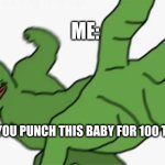 pepe punch | ME:; WOULD YOU PUNCH THIS BABY FOR 100 TRILLION? | image tagged in pepe punch | made w/ Imgflip meme maker