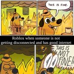 Normal Roblox | Roblox when they are busy disconnecting people; Roblox when someone is not getting disconnected and has good internet | image tagged in this is fine,roblox | made w/ Imgflip meme maker