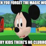 Sad Mickey Mouse Clubhouse meme | WHEN YOU FORGET THE MAGIC WORDS; SORRY KIDS THERE'S NO CLUBHOUSE | image tagged in sad mickey mouse clubhouse meme | made w/ Imgflip meme maker