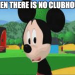 Sad Mickey meme | WHEN THERE IS NO CLUBHOUSE | image tagged in sad mickey mouse clubhouse meme | made w/ Imgflip meme maker