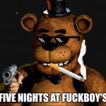 Ohio version of Five Nights At Freddy's | FIVE NIGHTS AT FUCKBOY'S | image tagged in freddy fazbear 1 0 | made w/ Imgflip meme maker