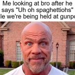 F | Me looking at bro after he says "Uh oh spaghettiohs" while we're being held at gunpoint | image tagged in kurt angle stare,memes | made w/ Imgflip meme maker