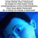 I'm braining so hard my think hurts | WHEN YOUR IN BED OVERTHINKING A THOUGHT THAT YOU THINK HAD THOUGHT TO OVER THINK THAT THOUGHT TO WERE TO THE POINT YOUR OVERTHINKING YOUR OVERTHINKING THAT HAD BEEN THOUGHT BY A THINK TO THINK A THOUGHT | image tagged in monster inc child scared in bed | made w/ Imgflip meme maker