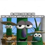 Allow us to introduce ourselves | ME: MAKES A MEME FOR FUN
THAT ONE PERSON ABOUT TO START AN ARGUMENT: | image tagged in allow us to introduce ourselves | made w/ Imgflip meme maker