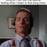 It's hard to explain that feeling, but it makes me feel relaxed. *Aria Math* | Me turning up the volume on a song so I can feel that special feeling when I listen to that song more: | image tagged in patrick bateman listening to music,memes,relatable,relatable memes,nostalgia,fun | made w/ Imgflip meme maker
