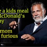 I ate a kids meal at McDonald's today ... | I ate a kids meal
at McDonald's
today; His mom
was furious | image tagged in most interesting man,kids meal | made w/ Imgflip meme maker