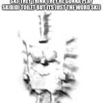 Intrusive Spongebob | IPAD KIDS WHEN SOMEWHEN SAYS SKI(THEY THINK THEY'RE GONNA PLAY SKIBIDI TOILET BUT ITS JUST THE WORD SKI) | image tagged in intrusive spongebob | made w/ Imgflip meme maker