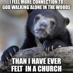 Confession | I FEEL MORE CONNECTION TO GOD WALKING ALONE IN THE WOODS; THAN I HAVE EVER FELT  IN A CHURCH | image tagged in memes,confession bear,dank,christian,r/dankchristianmemes | made w/ Imgflip meme maker