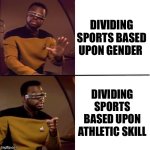 Geordi Drake | DIVIDING SPORTS BASED UPON GENDER; DIVIDING SPORTS BASED UPON ATHLETIC SKILL | image tagged in geordi drake,drake,memes,sports,shitpost,meme | made w/ Imgflip meme maker