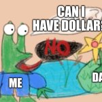 Yow Hoe | CAN I HAVE DOLLAR? DAD; ME | image tagged in yow hoe | made w/ Imgflip meme maker