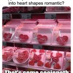 heart meat valentine | The carnists are not okay. 
Like how is shaping chopped-up dead animal carcasses into heart shapes romantic? That's some sociopath level shit right there | image tagged in heart meat valentine,carnists,vegan,vegitarian,valentines day | made w/ Imgflip meme maker