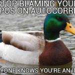 Actual Advice Mallard | STOP BLAMING YOUR TYPOS ON AUTOCORRECT EVERYONE KNOWS YOU'RE AN IDIOT | image tagged in actual advice mallard | made w/ Imgflip meme maker