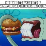 Squidward Bite | ME TRYING TO TAKE A BITE OF A GUMMY BURGER LIKE A REGULAR BURGER | image tagged in squidward bite | made w/ Imgflip meme maker