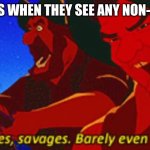 If they were not Roman, they were barbarians (according to Romans) | ROMANS WHEN THEY SEE ANY NON-ROMAN: | image tagged in savages | made w/ Imgflip meme maker