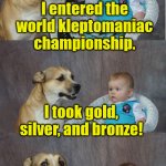 Klepto Games | I entered the world kleptomaniac championship. I took gold, silver, and bronze! | image tagged in dad joke dog | made w/ Imgflip meme maker