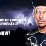 DO IT! | you should put yourself in a springlock suit; NOW! | image tagged in k wodr blank | made w/ Imgflip meme maker