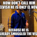 Elvish yadav | NOW DON’T CALL HIM ELVISH HE IS ONLY EL NOW; BECAUSE HE IS ALREADY SMUGGLED THE VISH | image tagged in elvish yadav singing | made w/ Imgflip meme maker