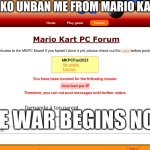 i'm banned from Mario Kart PC :( | WHY WON'T SENKO UNBAN ME FROM MARIO KART PC FORUM? THIS IS SENKO:; AND THIS IS ME:; THE WAR BEGINS NOW | image tagged in i'm banned from mario kart pc,emoji,emojis | made w/ Imgflip meme maker