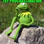 Kermit-thinking | ONE DAY I BELIEVE I'D LIKE TO TRY PROCRASTINATION; BUT NOT YET | image tagged in kermit-thinking | made w/ Imgflip meme maker