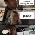 big brain | name 1 thing that can destroy the rock; paper | image tagged in memes,the rock driving,big brain | made w/ Imgflip meme maker