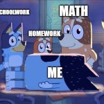 Idk what to name this | MATH; SCHOOLWORK; HOMEWORK; ME | image tagged in bluey bingo chili and bandit | made w/ Imgflip meme maker