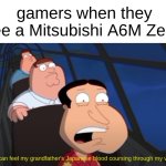 Family Guy:I can feel my grandfather's Japanese blood! | gamers when they see a Mitsubishi A6M Zero: | image tagged in ww2,memes,funny,japanese,japan,family guy | made w/ Imgflip meme maker