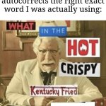 Autocorrect: *proceeds to correct the most exact grammatical words ever in existence* | Me when my phone autocorrects the right exact word I was actually using: | image tagged in what in the hot crispy kentucky fried frick,memes,funny,autocorrect | made w/ Imgflip meme maker