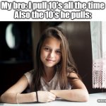 You can't pull 10's and I know that for a fact | My bro: I pull 10's all the time
Also the 10's he pulls:; this is a ten year old btw | image tagged in funny,memes,meme,funny memes,relatable | made w/ Imgflip meme maker